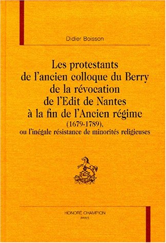 Beispielbild fr Les protestants de l'ancien Colloque du Berry - de la rvocation de l'dit de Nantes  la fin de l'Ancien Rgime (1679-1789) zum Verkauf von Gallix