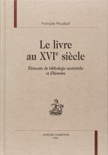 Beispielbild fr LE LIVRE AU XVI SIECLE ; ELEMENTS DE BIBLIOLOGIE MATERIELLE ET D'HISTOIRE zum Verkauf von Murphy-Brookfield Books