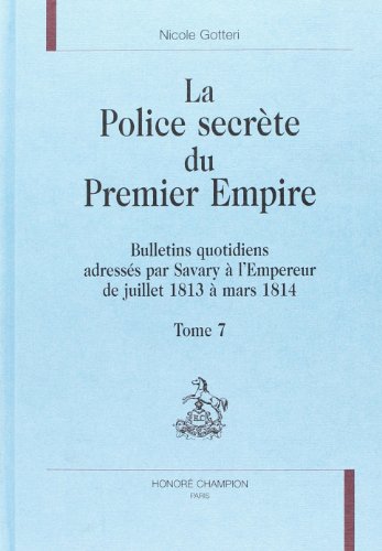 Imagen de archivo de La police secrte du Premier Empire: Bulletins quotidiens adresss par Savary  l'Empereur de juillet 1813  mars 1814 (Tome 7) (La police secrte du Premier Empire., 7) a la venta por Gallix