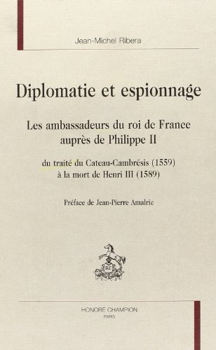 Diplomatie et espionnage. Les ambassadeurs du roi de France auprès de Philippe II du traité du Ca...