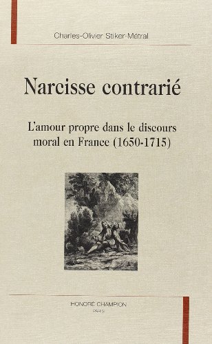 Narcisse Contrarié: L'amour propre dans de discours moral en France (1650-1715).; (Lumière Classi...
