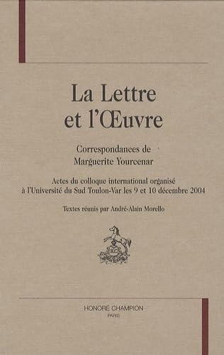 LA LETTRE ET L'OEUVRE. CORRESPONDANCES DE MARGUERITE YOURCENAR --- Actes du colloque internationa...