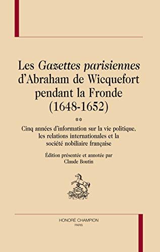 Les gazettes parisiennes d'Abraham de Wicquefort pendant la Fronde, 1648-1652 - cinq annÃ©es d'information sur la vie politique, les relations internationales et la sociÃ©tÃ© nobil (BHMC 35) (9782745320148) by Van Wicquefort, Abraham