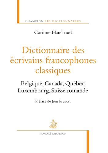 9782745325822: Dictionnaire des crivains francophones classiques: Belgique, Canada, Qubec, Luxembourg, Suisse romande