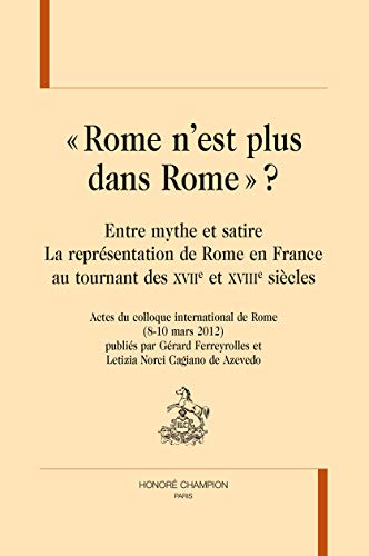 9782745329165: "Rome n'est plus dans Rome" ?: Entre mythe et satire, la reprsentation de Rome en France au tournant des XVIIe et XVIIIe sicles