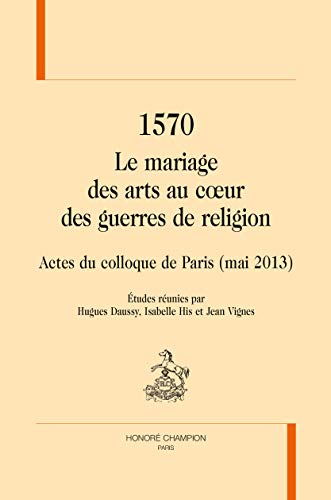 Beispielbild fr 1570. Le Mariage des Arts au Coeur des Guerres de Religion - Actes du Colloque de Paris ( mai 2013 ) zum Verkauf von Okmhistoire