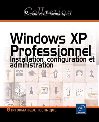 WINDOWS XP PROFESSIONNEL. INSTALLATION, CONFIGURATION ET ADMINISTRATION