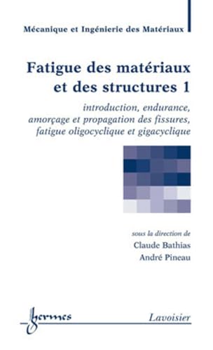 Fatigue des matÃ©riaux et des structures 1: introduction, endurance, amorÃ§age et propagation des fissures (9782746217119) by PINEAU, AndrÃ©; BATHIAS, Claude