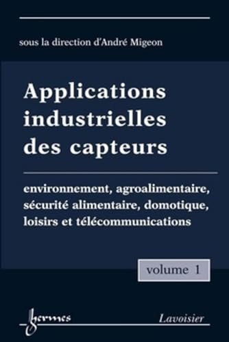 Beispielbild fr Applications industrielles des capteurs: Volume 1, Environnement, agroalimentaire, scurit alimentaire, domotique, loisirs et tlcommunica zum Verkauf von Ammareal