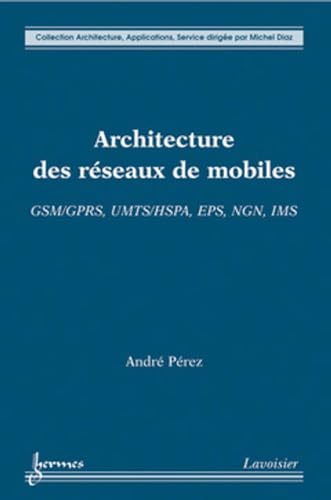 Architecture des rÃ©seaux de mobiles : GSM/GPRS, UMTS/HSPA, EPS, NGN, IMS: GSM/GPRS, UMTS/HSPA, EPS, NGN, IMS (9782746232792) by PÃ‰REZ, AndrÃ©