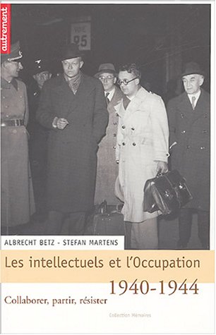 Les intellectuels et l'Occupation, 1940-1944 : Collaborer, partir, rÃ sister - Albrecht Betz, Stefan Martens,Collectif