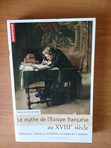 Beispielbild fr Le mythe de l'Europe franaise au XVIIIe sicle : Diplomatie, culture et sociabilits au temps des Lumires zum Verkauf von Ammareal