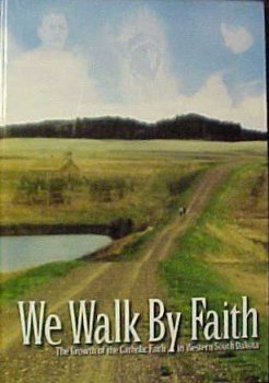 We Walk By Faith. The Growth of the Catholic Faith in Western South Dakota
