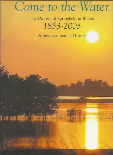 Stock image for Come To The Water; The Diocese Of Springfield In Illinois 1853-2003, A Sesquicentennial History for sale by Granada Bookstore,            IOBA