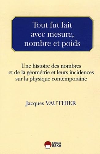 Stock image for Tout fut fait avec mesure, nombre et poids une histoire des nombres et de la gomtrie et leurs incidences sur la physique contemporaine for sale by Ammareal