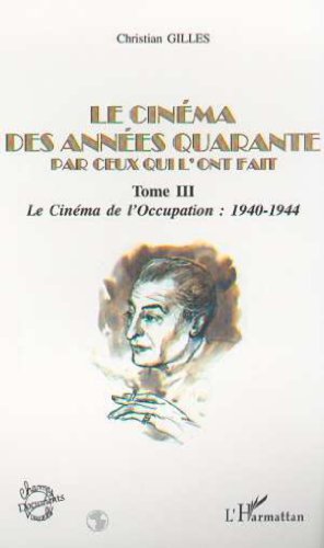 LE CINÃ‰MA DES ANNÃ‰ES QUARANTE PAR CEUX QUI L'ONT FAIT: Tome III : Le CinÃ©ma sous l'Occupation : 1940-1944 (French Edition) (9782747500128) by Gilles, Christian