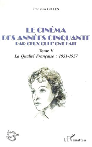 LE CINÃ‰MA DES ANNÃ‰ES CINQUANTE PAR CEUX QUI L'ONT FAIT: Tome V : La qualitÃ© FranÃ§aise : 1951-1957 (5) (9782747500135) by Gilles, Christian