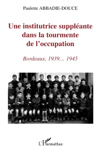 Beispielbild fr Une Institutrice Supplante Dans La Tourmente De L'occupation : Bordeaux, 1939-1945 zum Verkauf von RECYCLIVRE