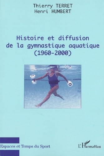 HISTOIRE ET DIFFUSION DE LA GYMNASTIQUE AQUATIQUE (1960-2000) (9782747525510) by Terret, Thierry; Humbert, Henri