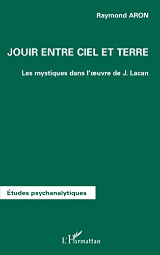 JOUIR ENTRE CIEL ET TERRE: Les mystiques dans l'oeuvre de Jacques Lacan (French Edition) (9782747556002) by Aron, Raymond