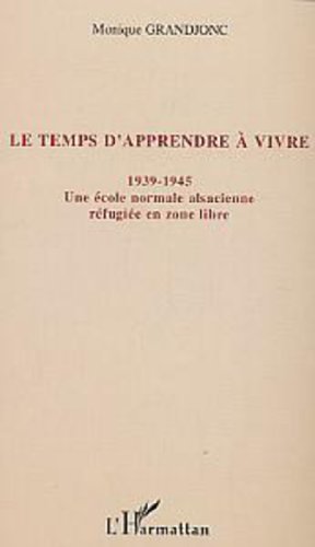 Beispielbild fr Le temps d'apprendre  vivre: 1939-1945 - Une cole normale alsacienne rfugie en zone libre zum Verkauf von deric