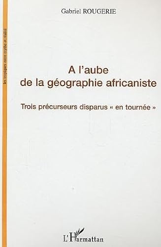 Beispielbild fr A l'aube de la gographie africaniste : Trois prcurseurs disparus en tourne zum Verkauf von Ammareal