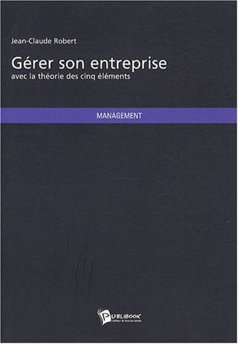 GÃ©rer son entreprise avec la thÃ©orie des cinq Ã©lÃ©ments (French Edition) (9782748346190) by Jean-Claude Robert