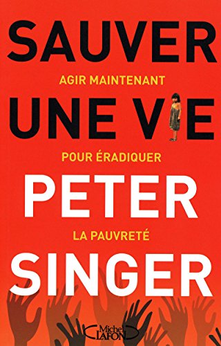 Sauver une vie - Agir maintenant pour Ã©radiquer la pauvretÃ© (9782749910048) by Singer, Peter