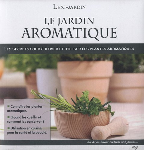 9782753204058: Le jardin aromatique: Les secrets pour cultiver et utiliser les plantes aromatiques