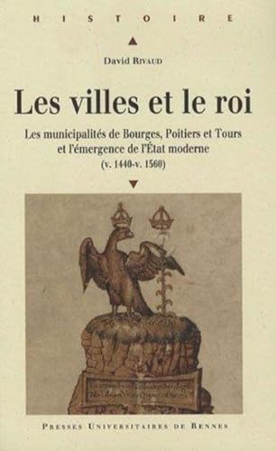 9782753503472: VILLES ET LE ROI: Les municipalits de Bourges, Poitiers et Tours et l'mergence de l'Etat moderne