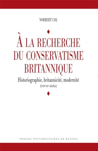 9782753504202: A la recherche du conservatisme britannique: Historiographie, britannicit, modernit (XVIIe-XXe sicles)
