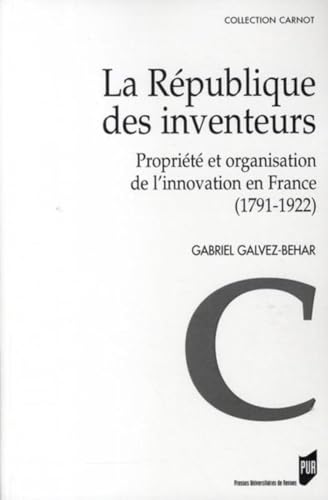 La Republique des inventeurs. Propriete et organisation de l'innovation en France 1791-1922