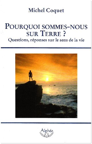 Pourquoi sommes-nous sur Terre ? Questions, réponses sur le sens de la vie - Michel Coquet