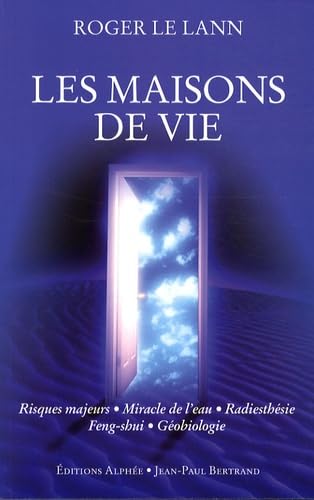 Les maisons de vie. risques majeurs, miracle de l'eau, radiesthésie, feng-shui, géobiologie