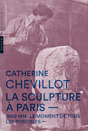 Beispielbild fr La Sculpture  Paris. 1905-1914, le moment de tous les possibles [Broch] Chevillot, Catherine zum Verkauf von Au bon livre