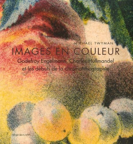 Beispielbild fr Images en couleurs : Godefroy Engelmann, Charles Hullmandel et les debuts de la chromolithographie (French PB) zum Verkauf von Hunter Books