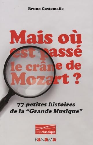 Mais où est passé le crâne de Mozart ? 77 Petites histoires de la Grande Musique