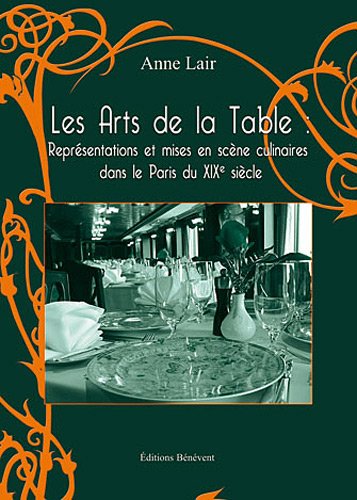 Les Arts de la table: ReprÃ©sentations et mises en scÃ¨ne culinaires dans le Paris du XIXe siÃ¨cle (9782756316291) by Lair, Anne