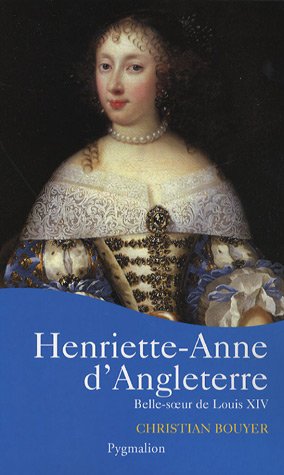 Henriette-Anne d'Angleterre : Belle-soeur de Louis XIV - Christian Bouyer