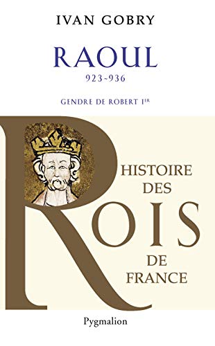 9782756404752: Histoire des Rois de France - Raoul, 923-936: Gendre de Robert Ier