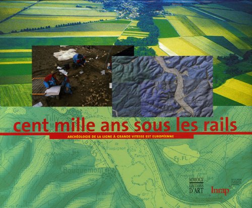 Stock image for Cent mille ans sous les rails: Archologie de la Ligne  Grande Vitesse Est europenne for sale by Ammareal