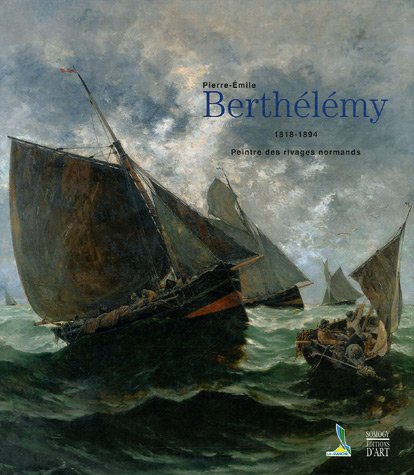 Pierre-Emile Berthélémy. 1818-1894. Peintre des Rivages Normands. Catalogue de loeuvre. Peinture...