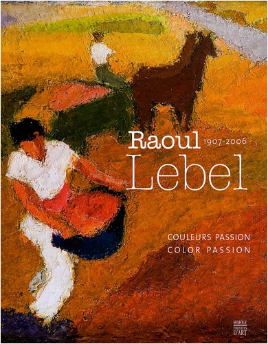 Raoul Lebel 1907-2006 : Couleur passion / Colour Passion. Bilingue Français/English