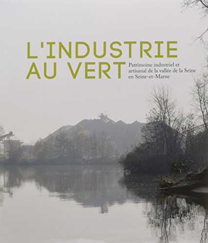 Stock image for L industrie au vert - Patrimoine industriel et artisanal de la valle de la Seine en Seine-et-Marne for sale by Ammareal