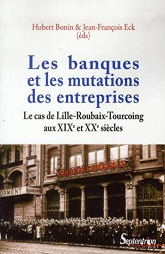 Imagen de archivo de Les banques et les mutations des entreprises: Le cas de Lille-Roubaix-Tourcoing aux XIXe et XXe sicles a la venta por Ammareal