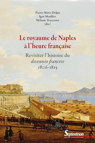 Stock image for Le royaume de Naples  l'heure franaise: Revisiter l'histoire du decennio francese - 1806-1815 for sale by Gallix