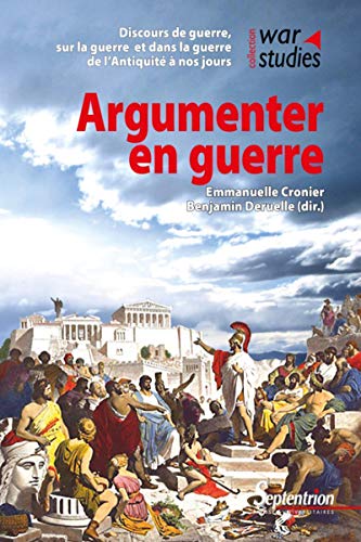9782757424582: Argumenter en guerre: Discours de guerre, sur la guerre et dans la guerre de l'Antiquit  nos jours
