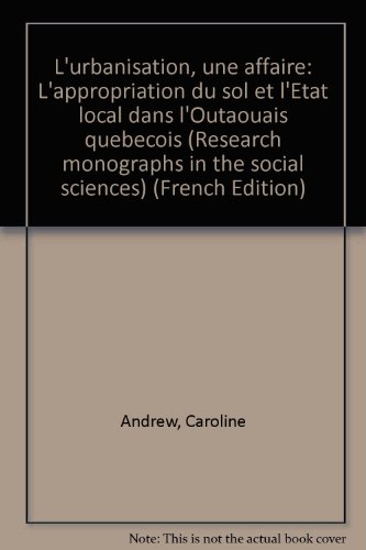 L'urbanisation, une affaire: L'appropriation du sol et l'EÌtat local dans l'Outaouais queÌbeÌcois (Research monographs in the social sciences) (French Edition) (9782760330573) by Andrew, Caroline