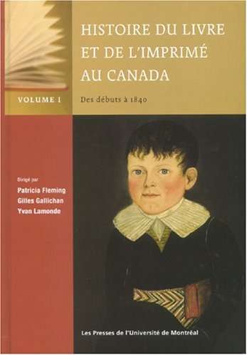 Histoire du livre et de l'imprimé au Canada; Des débuts à 1840: Volume I