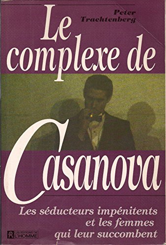 LE COMPLEXE DE CASANOVA Les Seducteurs Impenitents et Les Femmes Qui Leur Succombent